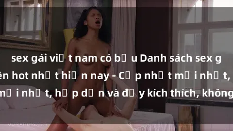 sex gái việt nam có bầu Danh sách sex gái Việt Nam sinh viên hot nhất hiện nay - Cập nhật mới nhất, hấp dẫn và đầy kích thích, không thể bỏ qua!